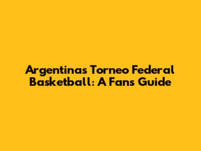 Argentina's Torneo Federal Basketball: A Fan's Guide
