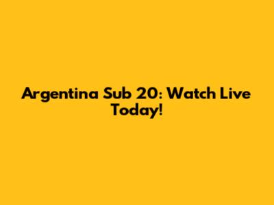 Argentina Sub 20: Watch Live Today!