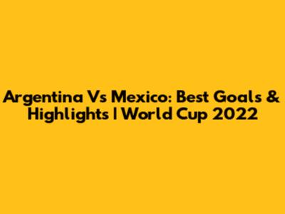 Argentina Vs Mexico: Best Goals & Highlights | World Cup 2022