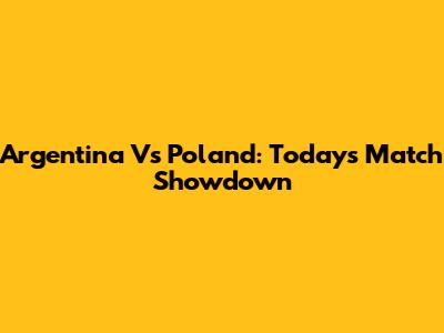 Argentina Vs Poland: Today's Match Showdown