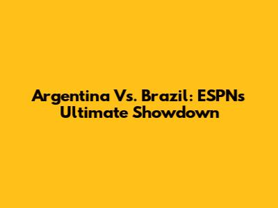 Argentina Vs. Brazil: ESPN's Ultimate Showdown
