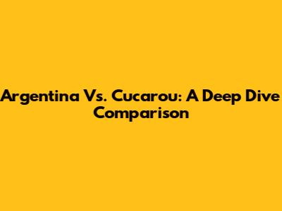 Argentina Vs. Cucarou: A Deep Dive Comparison