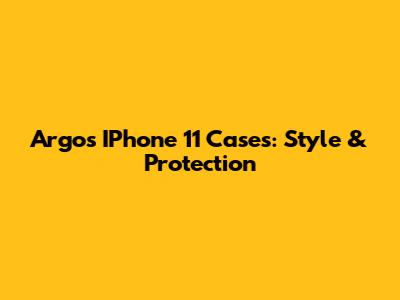 Argos IPhone 11 Cases: Style & Protection