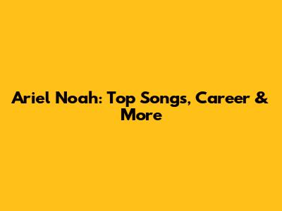 Ariel Noah: Top Songs, Career & More