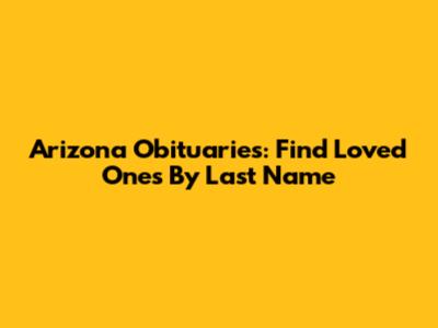 Arizona Obituaries: Find Loved Ones By Last Name