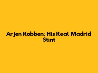 Arjen Robben: His Real Madrid Stint