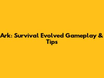 Ark: Survival Evolved Gameplay & Tips