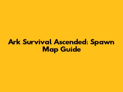 Ark Survival Ascended: Spawn Map Guide
