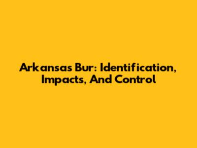 Arkansas Bur: Identification, Impacts, And Control