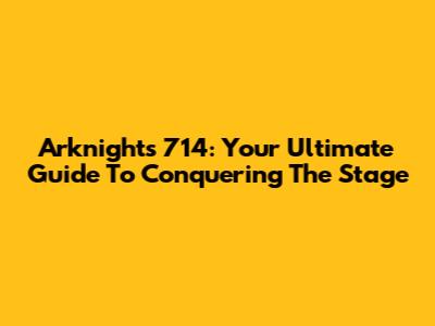 Arknights 714: Your Ultimate Guide To Conquering The Stage