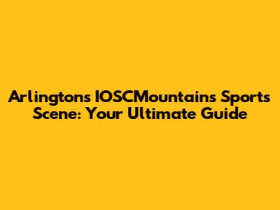 Arlington's IOSCMountains Sports Scene: Your Ultimate Guide