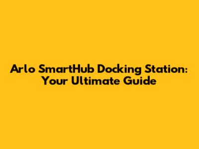Arlo SmartHub Docking Station: Your Ultimate Guide