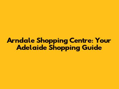 Arndale Shopping Centre: Your Adelaide Shopping Guide