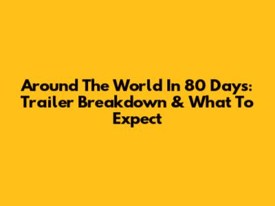 Around The World In 80 Days: Trailer Breakdown & What To Expect