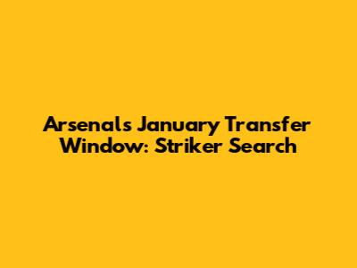 Arsenal's January Transfer Window: Striker Search