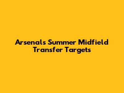 Arsenal's Summer Midfield Transfer Targets