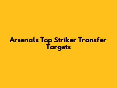 Arsenal's Top Striker Transfer Targets