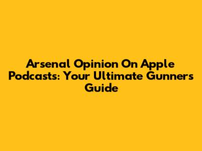 Arsenal Opinion On Apple Podcasts: Your Ultimate Gunners Guide