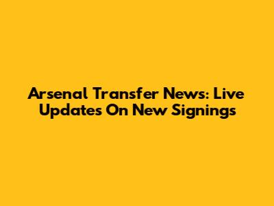 Arsenal Transfer News: Live Updates On New Signings
