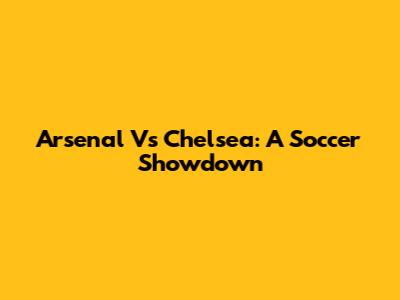 Arsenal Vs Chelsea: A Soccer Showdown