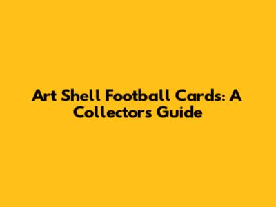Art Shell Football Cards: A Collector's Guide