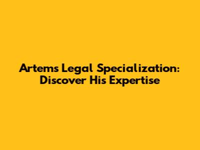 Artem's Legal Specialization: Discover His Expertise