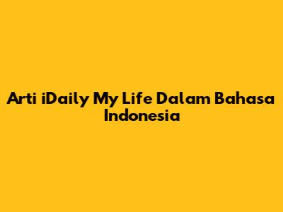 Arti "iDaily My Life" Dalam Bahasa Indonesia