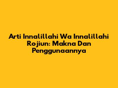 Arti Innalillahi Wa Innalillahi Rojiun: Makna Dan Penggunaannya