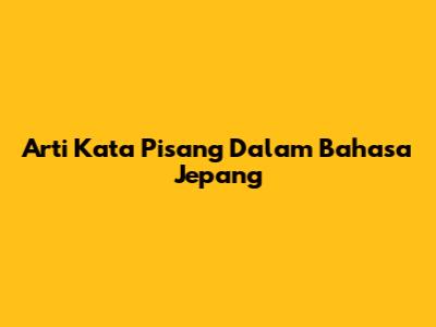 Arti Kata 'Pisang' Dalam Bahasa Jepang