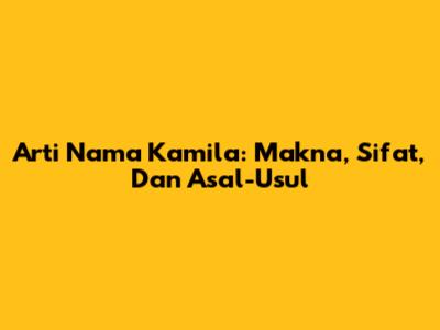 Arti Nama Kamila: Makna, Sifat, Dan Asal-Usul