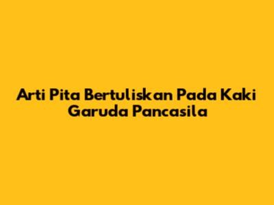 Arti Pita Bertuliskan Pada Kaki Garuda Pancasila