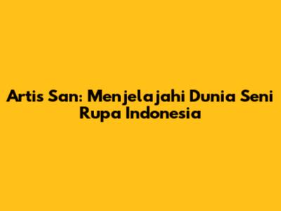 Artis San: Menjelajahi Dunia Seni Rupa Indonesia