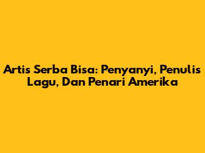 Artis Serba Bisa: Penyanyi, Penulis Lagu, Dan Penari Amerika