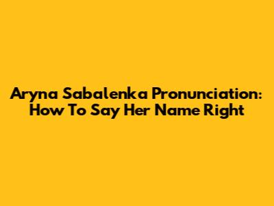 Aryna Sabalenka Pronunciation: How To Say Her Name Right