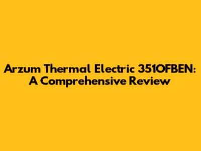 Arzum Thermal Electric 351OFBEN: A Comprehensive Review