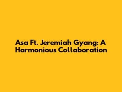 Asa Ft. Jeremiah Gyang: A Harmonious Collaboration