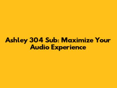 Ashley 304 Sub: Maximize Your Audio Experience
