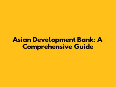 Asian Development Bank: A Comprehensive Guide