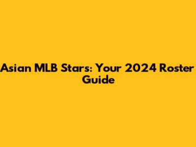 Asian MLB Stars: Your 2024 Roster Guide