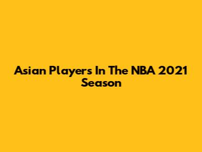 Asian Players In The NBA 2021 Season