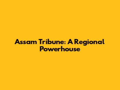 Assam Tribune: A Regional Powerhouse