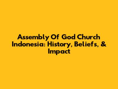 Assembly Of God Church Indonesia: History, Beliefs, & Impact