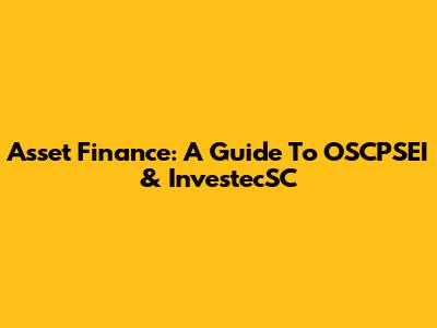 Asset Finance: A Guide To OSCPSEI & InvestecSC