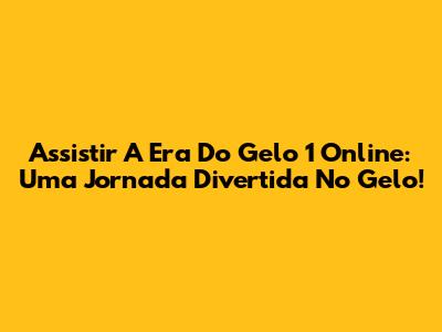 Assistir A Era Do Gelo 1 Online: Uma Jornada Divertida No Gelo!