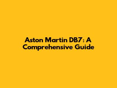 Aston Martin DB7: A Comprehensive Guide