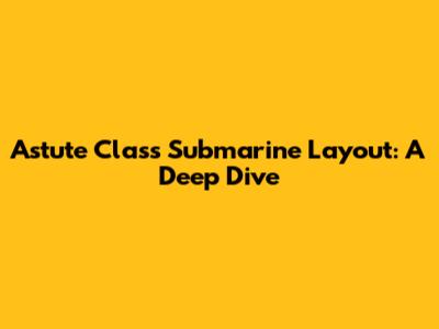 Astute Class Submarine Layout: A Deep Dive