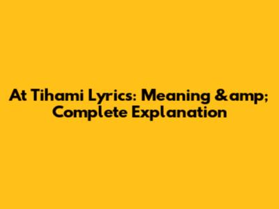 At Tihami Lyrics: Meaning &amp; Complete Explanation