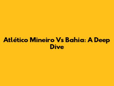 Atlético Mineiro Vs Bahia: A Deep Dive