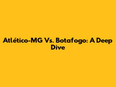Atlético-MG Vs. Botafogo: A Deep Dive