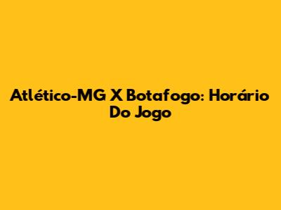 Atlético-MG X Botafogo: Horário Do Jogo